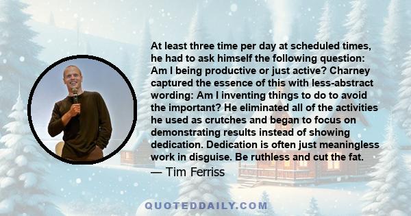 At least three time per day at scheduled times, he had to ask himself the following question: Am I being productive or just active? Charney captured the essence of this with less-abstract wording: Am I inventing things