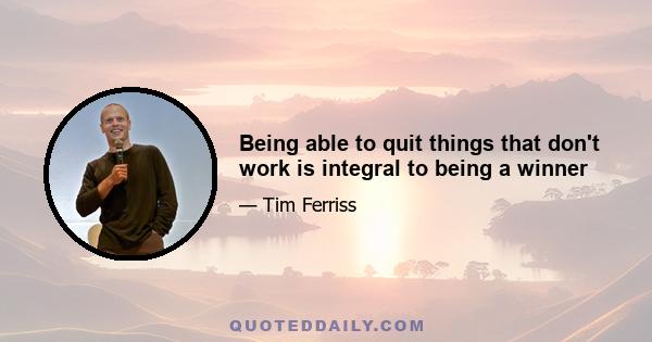 Being able to quit things that don't work is integral to being a winner