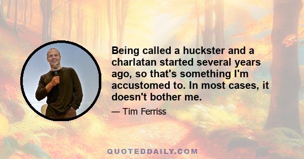 Being called a huckster and a charlatan started several years ago, so that's something I'm accustomed to. In most cases, it doesn't bother me.