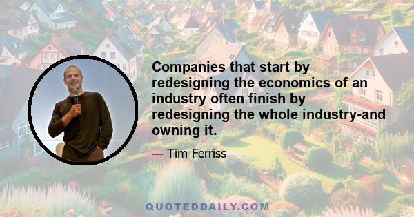 Companies that start by redesigning the economics of an industry often finish by redesigning the whole industry-and owning it.