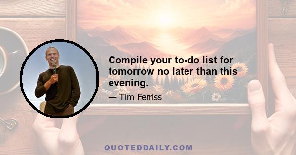 Compile your to-do list for tomorrow no later than this evening.