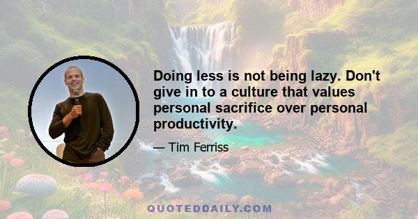 Doing less is not being lazy. Don't give in to a culture that values personal sacrifice over personal productivity.