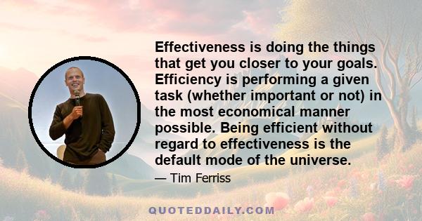 Effectiveness is doing the things that get you closer to your goals. Efficiency is performing a given task (whether important or not) in the most economical manner possible. Being efficient without regard to