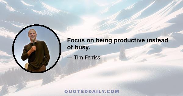 Focus on being productive instead of busy.