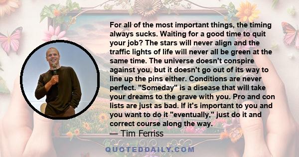 For all of the most important things, the timing always sucks. Waiting for a good time to quit your job? The stars will never align and the traffic lights of life will never all be green at the same time. The universe