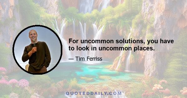 For uncommon solutions, you have to look in uncommon places.