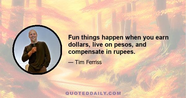 Fun things happen when you earn dollars, live on pesos, and compensate in rupees.