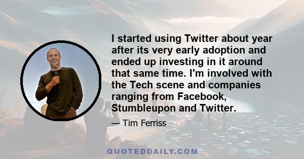 I started using Twitter about year after its very early adoption and ended up investing in it around that same time. I'm involved with the Tech scene and companies ranging from Facebook, Stumbleupon and Twitter.