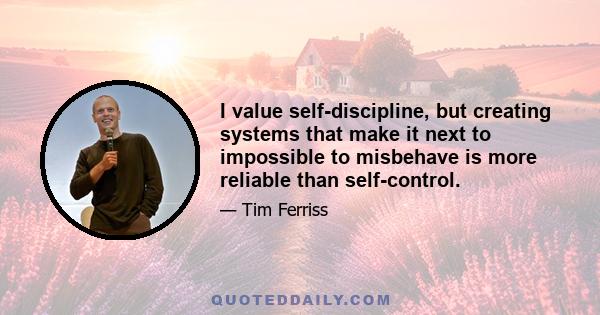 I value self-discipline, but creating systems that make it next to impossible to misbehave is more reliable than self-control.