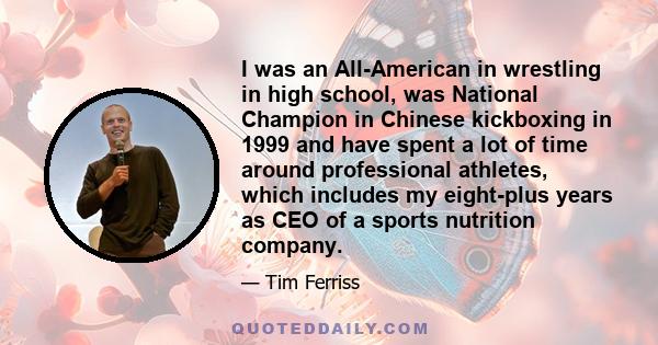 I was an All-American in wrestling in high school, was National Champion in Chinese kickboxing in 1999 and have spent a lot of time around professional athletes, which includes my eight-plus years as CEO of a sports