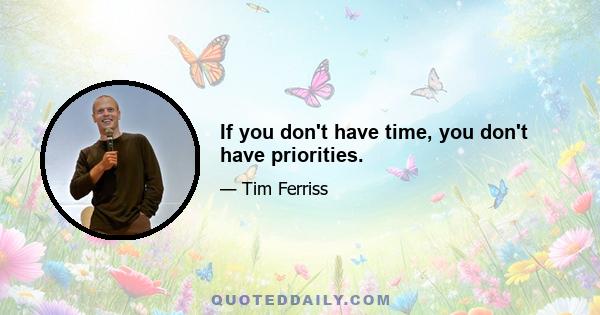 If you don't have time, you don't have priorities.