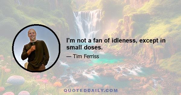 I'm not a fan of idleness, except in small doses.