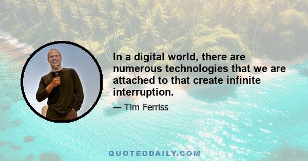 In a digital world, there are numerous technologies that we are attached to that create infinite interruption.