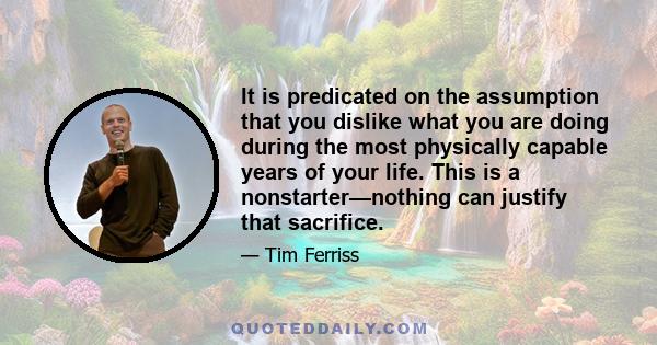 It is predicated on the assumption that you dislike what you are doing during the most physically capable years of your life. This is a nonstarter—nothing can justify that sacrifice.