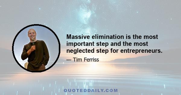 Massive elimination is the most important step and the most neglected step for entrepreneurs.