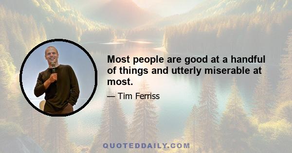 Most people are good at a handful of things and utterly miserable at most.