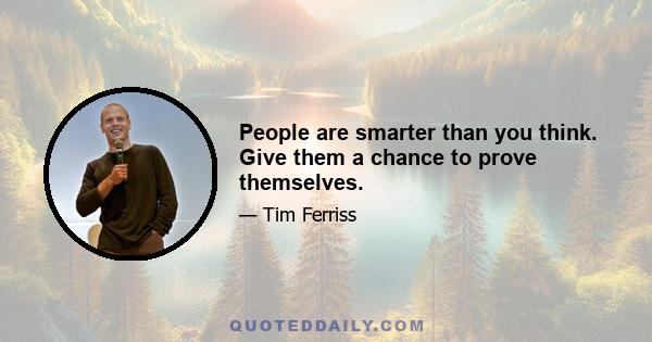 People are smarter than you think. Give them a chance to prove themselves.