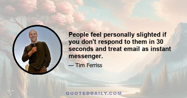 People feel personally slighted if you don't respond to them in 30 seconds and treat email as instant messenger.