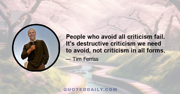 People who avoid all criticism fail. It's destructive criticism we need to avoid, not criticism in all forms.