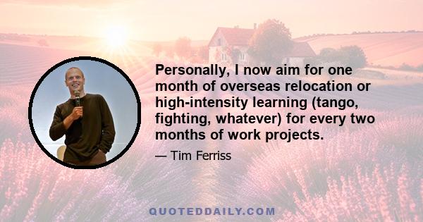 Personally, I now aim for one month of overseas relocation or high-intensity learning (tango, fighting, whatever) for every two months of work projects.