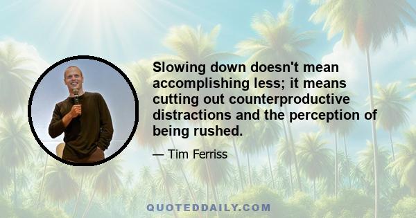 Slowing down doesn't mean accomplishing less; it means cutting out counterproductive distractions and the perception of being rushed.