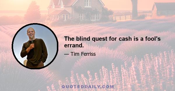 The blind quest for cash is a fool's errand.