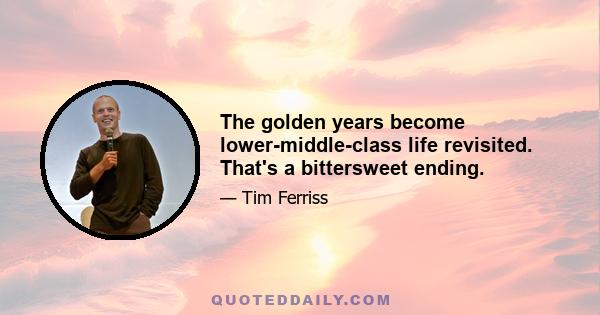 The golden years become lower-middle-class life revisited. That's a bittersweet ending.