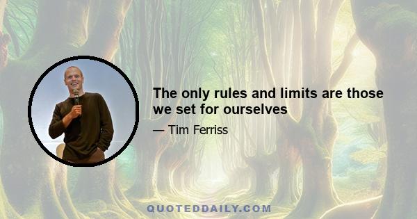 The only rules and limits are those we set for ourselves