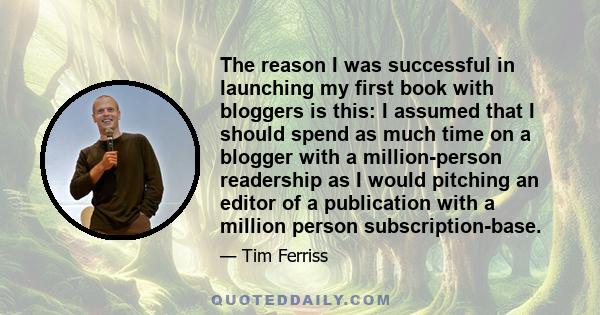 The reason I was successful in launching my first book with bloggers is this: I assumed that I should spend as much time on a blogger with a million-person readership as I would pitching an editor of a publication with