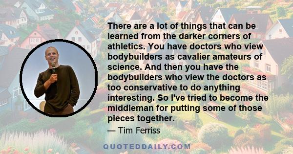 There are a lot of things that can be learned from the darker corners of athletics. You have doctors who view bodybuilders as cavalier amateurs of science. And then you have the bodybuilders who view the doctors as too