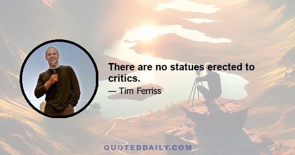 There are no statues erected to critics.