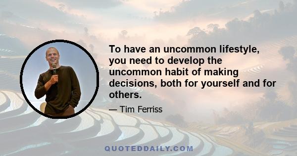 To have an uncommon lifestyle, you need to develop the uncommon habit of making decisions, both for yourself and for others.