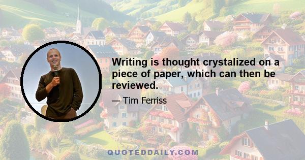 Writing is thought crystalized on a piece of paper, which can then be reviewed.