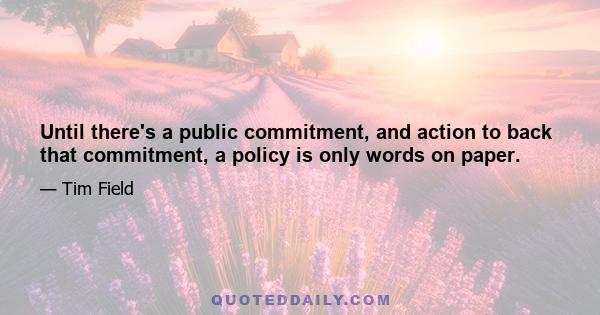 Until there's a public commitment, and action to back that commitment, a policy is only words on paper.