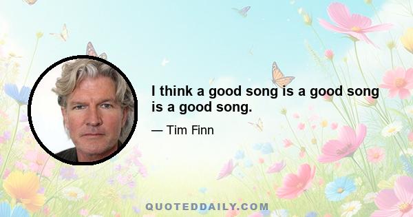 I think a good song is a good song is a good song.