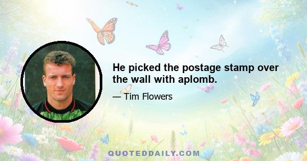 He picked the postage stamp over the wall with aplomb.