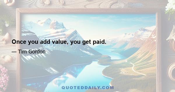 Once you add value, you get paid.