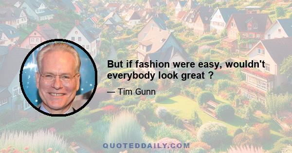 But if fashion were easy, wouldn't everybody look great ?