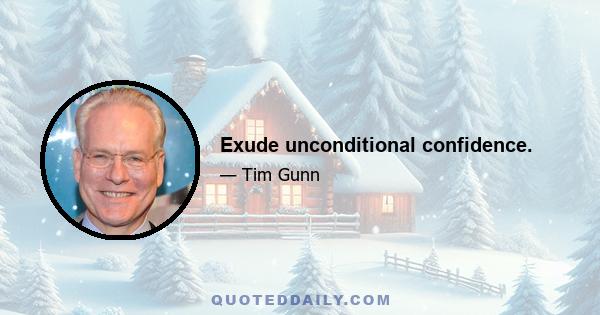 Exude unconditional confidence.