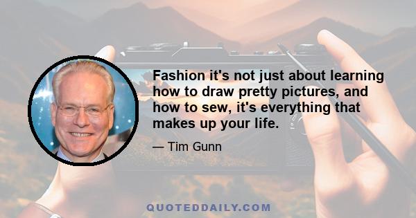 Fashion it's not just about learning how to draw pretty pictures, and how to sew, it's everything that makes up your life.