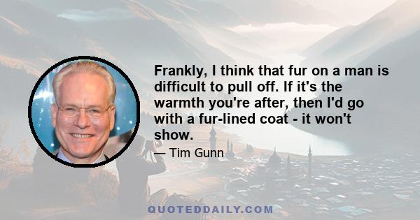 Frankly, I think that fur on a man is difficult to pull off. If it's the warmth you're after, then I'd go with a fur-lined coat - it won't show.