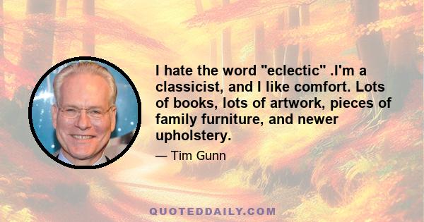 I hate the word eclectic .I'm a classicist, and I like comfort. Lots of books, lots of artwork, pieces of family furniture, and newer upholstery.