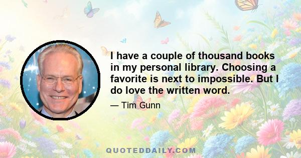 I have a couple of thousand books in my personal library. Choosing a favorite is next to impossible. But I do love the written word.