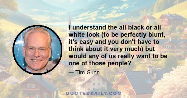 I understand the all black or all white look (to be perfectly blunt, it's easy and you don't have to think about it very much) but would any of us really want to be one of those people?