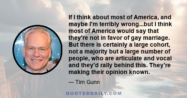 If I think about most of America, and maybe I'm terribly wrong...but I think most of America would say that they're not in favor of gay marriage. But there is certainly a large cohort, not a majority but a large number