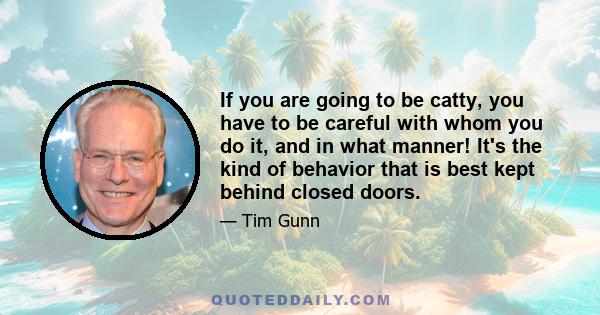 If you are going to be catty, you have to be careful with whom you do it, and in what manner! It's the kind of behavior that is best kept behind closed doors.