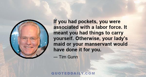 If you had pockets, you were associated with a labor force. It meant you had things to carry yourself. Otherwise, your lady's maid or your manservant would have done it for you.