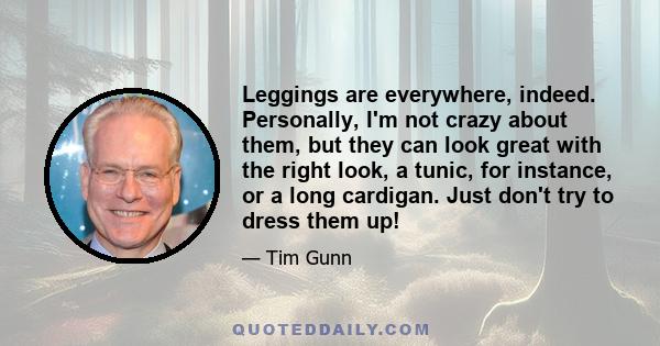 Leggings are everywhere, indeed. Personally, I'm not crazy about them, but they can look great with the right look, a tunic, for instance, or a long cardigan. Just don't try to dress them up!