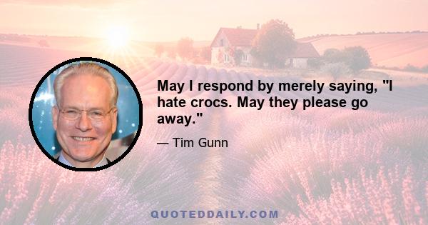 May I respond by merely saying, I hate crocs. May they please go away.