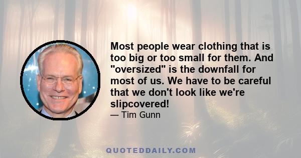 Most people wear clothing that is too big or too small for them. And oversized is the downfall for most of us. We have to be careful that we don't look like we're slipcovered!